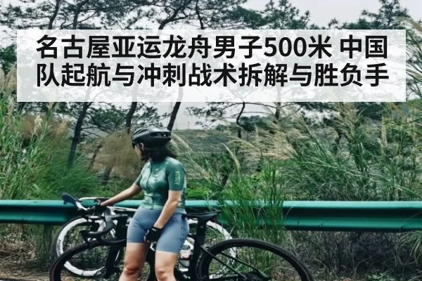 名古屋亚运龙舟男子500米 中国队起航与冲刺战术拆解与胜负手