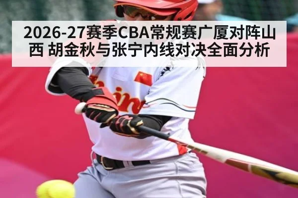 2026-27赛季CBA常规赛广厦对阵山西 胡金秋与张宁内线对决全面分析